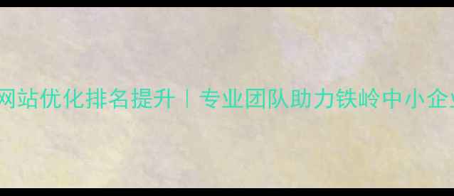 图片 铁岭本地企业网站优化排名提升｜专业团队助力铁岭中小企业数字化升级2