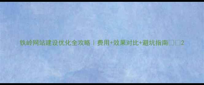 图片 铁岭网站建设优化全攻略｜费用+效果对比+避坑指南💰🔥2