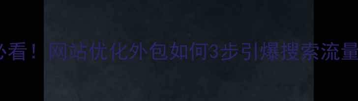 图片 银川本地企业必看！网站优化外包如何3步引爆搜索流量？附实操指南1