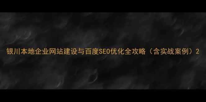 图片 银川本地企业网站建设与百度SEO优化全攻略（含实战案例）2