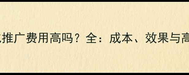 图片 长乐网站优化推广费用高吗？全：成本、效果与高性价比方案2