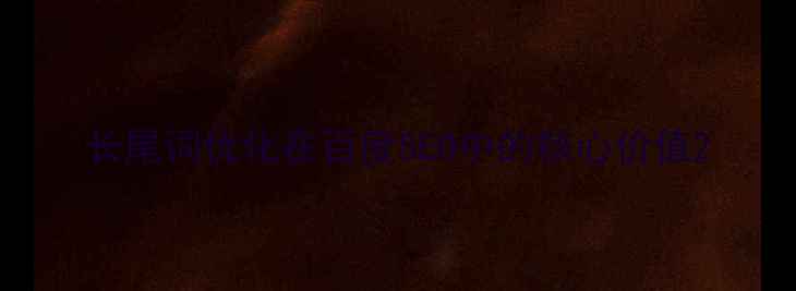 图片 长尾词优化在百度SEO中的核心价值2