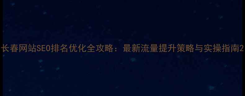 图片 长春网站SEO排名优化全攻略：最新流量提升策略与实操指南2