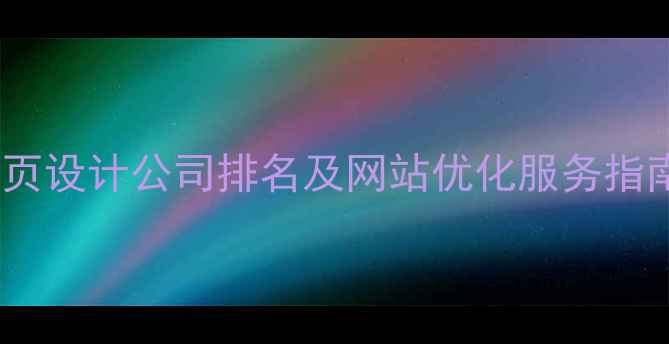 图片 长沙专业网页设计公司排名及网站优化服务指南（最新）1