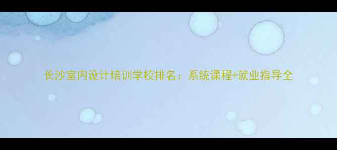 图片 长沙室内设计培训学校排名：系统课程+就业指导全