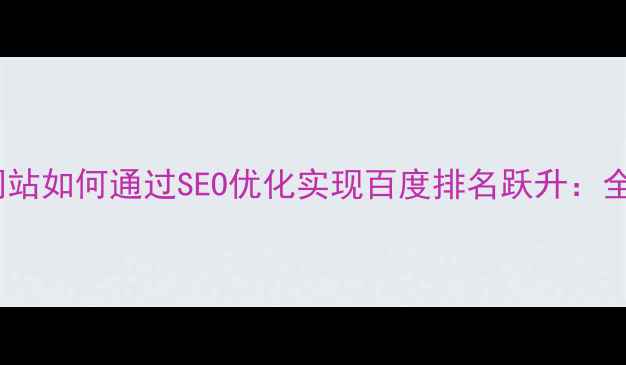 图片 长沙本地企业网站如何通过SEO优化实现百度排名跃升：全流程实战指南2