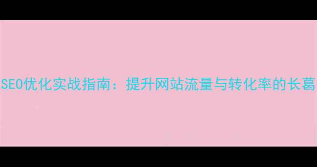 图片 长葛本地SEO优化实战指南：提升网站流量与转化率的长葛企业必看