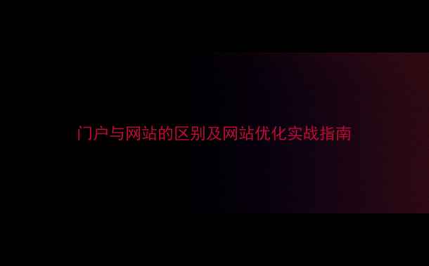 图片 门户与网站的区别及网站优化实战指南