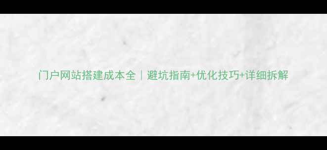 图片 门户网站搭建成本全｜避坑指南+优化技巧+详细拆解