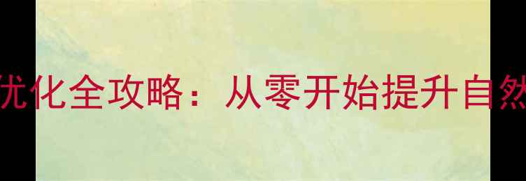 图片 问答网站百度SEO优化全攻略：从零开始提升自然流量与用户粘性1