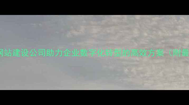 图片 闵行百度认证网站建设公司助力企业数字化转型的高效方案（附最新建设指南）2