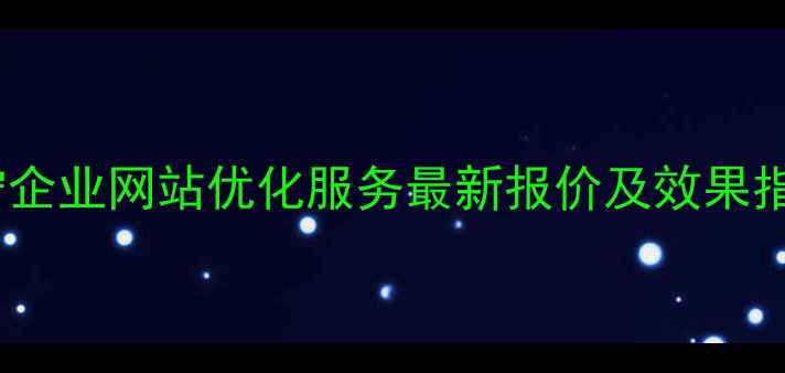 图片 阜宁企业网站优化服务最新报价及效果指南2