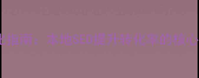 图片 防城港企业网站建设优化指南：本地SEO提升转化率的核心策略（最新实操方案）1