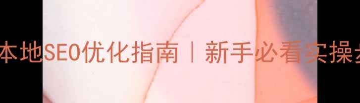 图片 阳江本地SEO优化指南｜新手必看实操步骤2