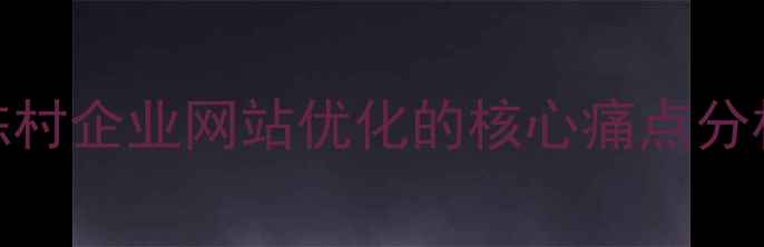 图片 陈村企业网站优化的核心痛点分析