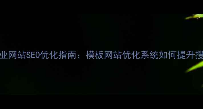 图片 陕西企业网站SEO优化指南：模板网站优化系统如何提升搜索排名
