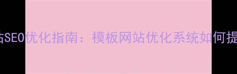图片 陕西企业网站SEO优化指南：模板网站优化系统如何提升搜索排名1