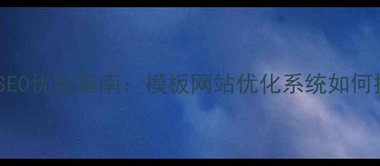 图片 陕西企业网站SEO优化指南：模板网站优化系统如何提升搜索排名2