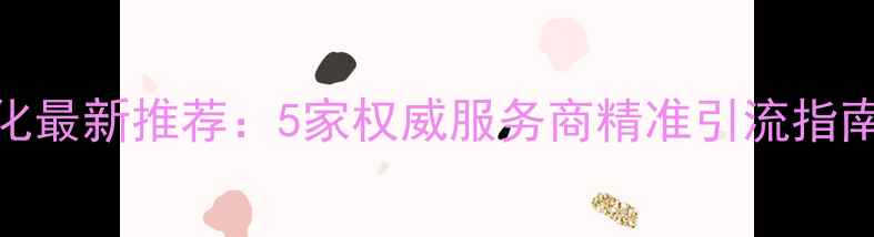 图片 随州本地网站优化最新推荐：5家权威服务商精准引流指南（附避坑清单）