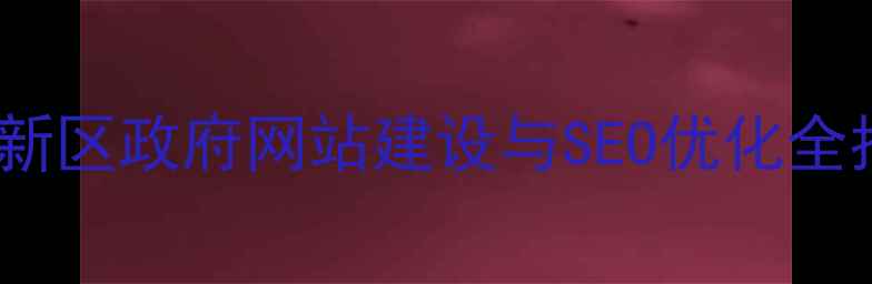 图片 雄安新区政府网站建设与SEO优化全指南1