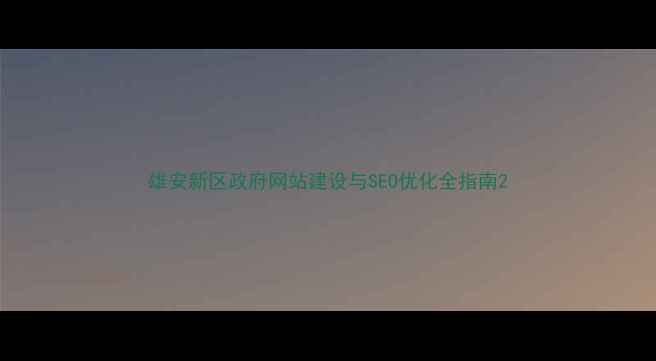 图片 雄安新区政府网站建设与SEO优化全指南2