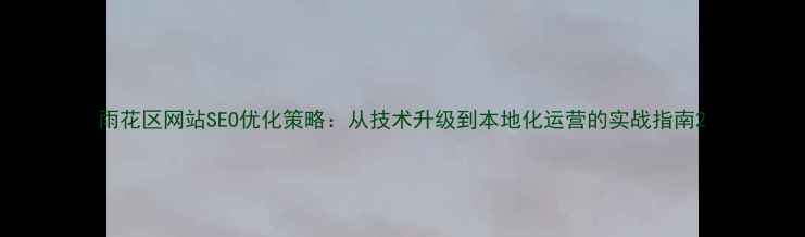 图片 雨花区网站SEO优化策略：从技术升级到本地化运营的实战指南2