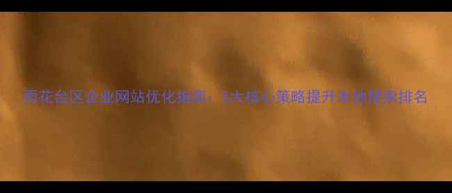 图片 雨花台区企业网站优化指南：5大核心策略提升本地搜索排名