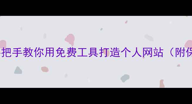 图片 零基础也能做！手把手教你用免费工具打造个人网站（附保姆级教程）🌐✨2
