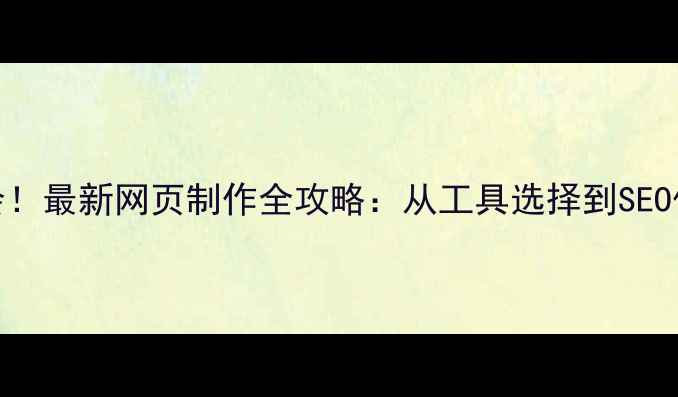 图片 零基础也能学会！最新网页制作全攻略：从工具选择到SEO优化保姆级教程