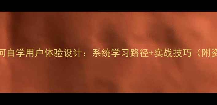 图片 零基础如何自学用户体验设计：系统学习路径+实战技巧（附资源推荐）