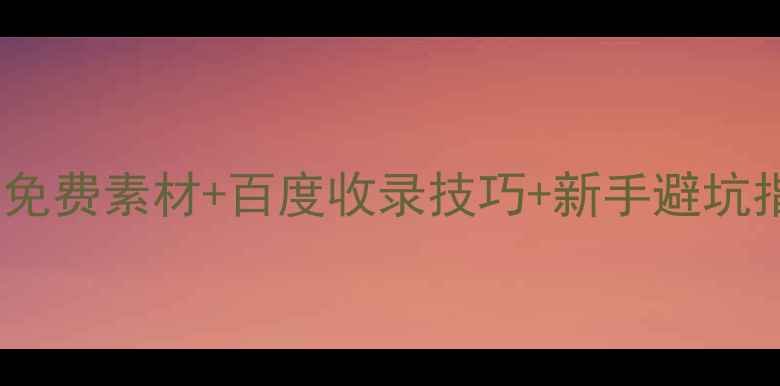 图片 零基础学网页制作：免费素材+百度收录技巧+新手避坑指南（附完整教程）1