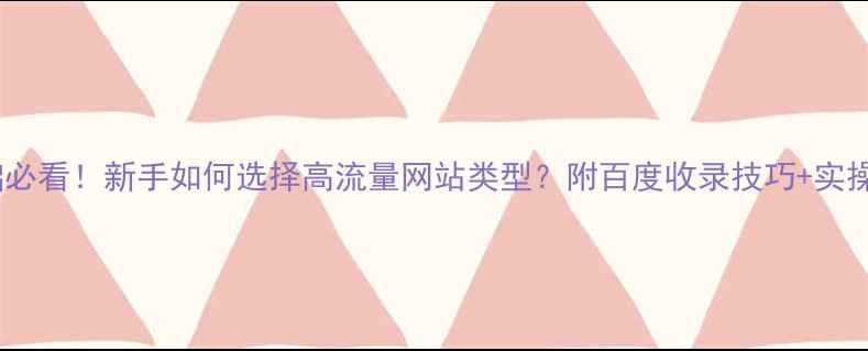 图片 零基础必看！新手如何选择高流量网站类型？附百度收录技巧+实操案例2