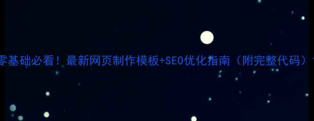 图片 零基础必看！最新网页制作模板+SEO优化指南（附完整代码）1