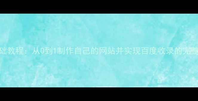 图片 零基础教程：从0到1制作自己的网站并实现百度收录的完整指南