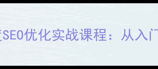 图片 零基础网页制作与百度SEO优化实战课程：从入门到精通的全流程指南2