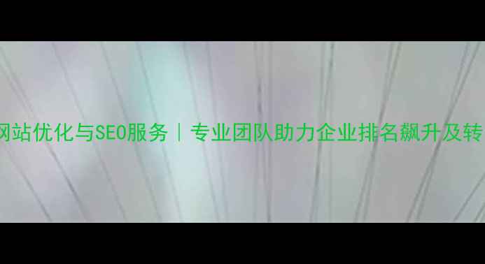 图片 霞浦县网站优化与SEO服务｜专业团队助力企业排名飙升及转化提升1