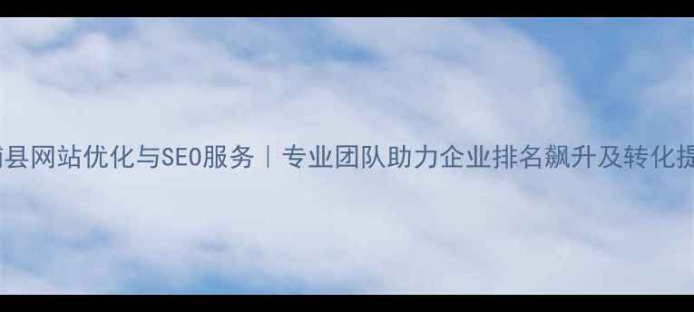 图片 霞浦县网站优化与SEO服务｜专业团队助力企业排名飙升及转化提升2