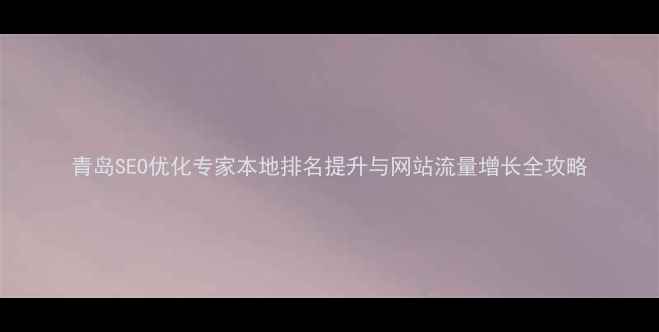 图片 青岛SEO优化专家本地排名提升与网站流量增长全攻略