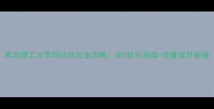 图片 青岛理工大学网站优化全攻略：SEO优化指南+流量提升秘籍