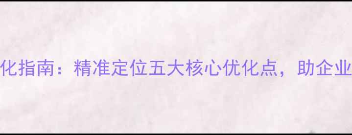 图片 青岛网站SEO优化指南：精准定位五大核心优化点，助企业抢占本地流量2