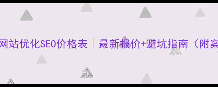 图片 青岛网站优化SEO价格表｜最新报价+避坑指南（附案例）
