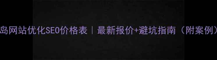 图片 青岛网站优化SEO价格表｜最新报价+避坑指南（附案例）2