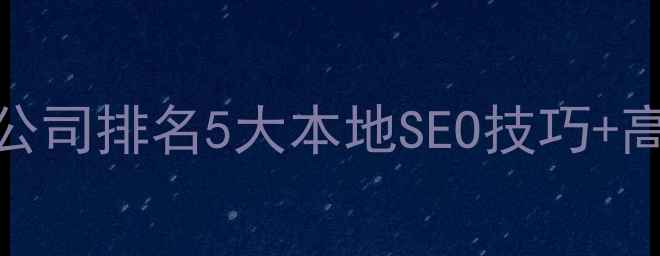 图片 青岛网站优化公司排名5大本地SEO技巧+高转化文案模板