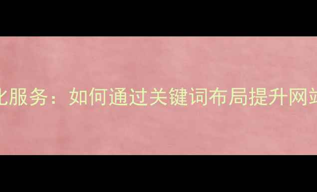 图片 靖安本地SEO优化服务：如何通过关键词布局提升网站排名与转化率1