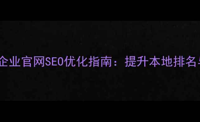 图片 韶关纺织企业官网SEO优化指南：提升本地排名与转化率1