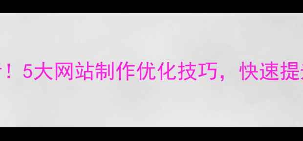 图片 驻马店企业必看！5大网站制作优化技巧，快速提升本地SEO排名2