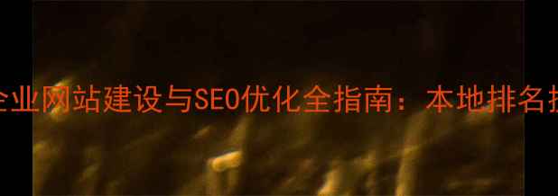 图片 驻马店企业网站建设与SEO优化全指南：本地排名提升策略