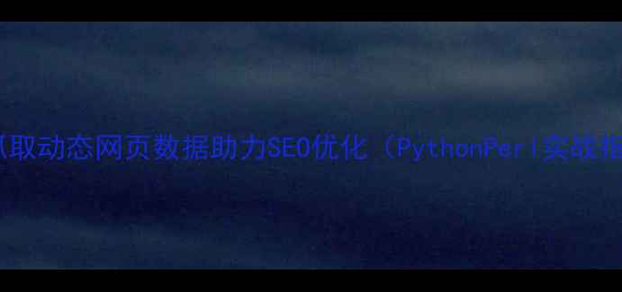图片 高效抓取动态网页数据助力SEO优化（PythonPerl实战指南）2