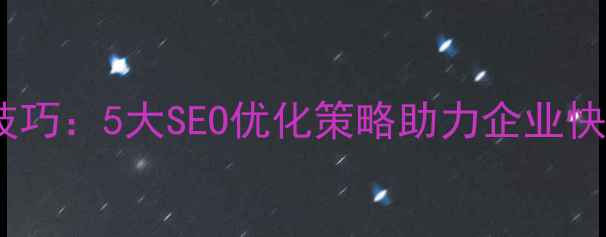 图片 高效网站制作技巧：5大SEO优化策略助力企业快速提升转化率1