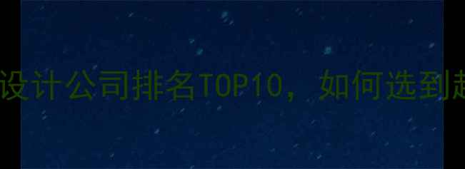 图片 高端定制网站设计公司排名TOP10，如何选到超值不踩坑？1